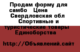 Продам форму для самбо › Цена ­ 1 300 - Свердловская обл. Спортивные и туристические товары » Единоборства   